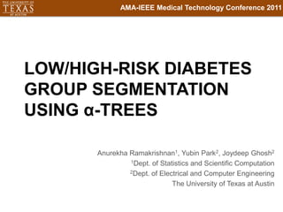 LOW/HIGH-RISK DIABETES GROUP SEGMENTATION USING α-TREES AMA-IEEE Medical Technology Conference 2011 Anurekha Ramakrishnan1, Yubin Park2, Joydeep Ghosh2 1Dept. of Statistics and Scientific Computation 2Dept. of Electrical and Computer Engineering The University of Texas at Austin 