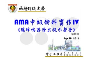 電子工程系應 用 電 子 組
電 腦 遊 戲 設 計 組
AMA中級術科實作IV
(讓蜂鳴器發出提示聲音)
吳錫修
Sep 30, 2016
 