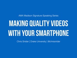 Making Quality Videos
with Your Smartphone
AMA Madison Signature Speaking Series
Chris Snider | Drake University | @chrissnider
 