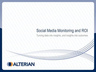 Social Media Monitoring and ROI
Turning data into insights, and insights into outcomes
 