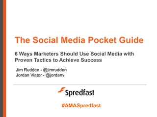 The Social Media Pocket Guide
6 Ways Marketers Should Use Social Media with
Proven Tactics to Achieve Success
Jim Rudden - @jimrudden
Jordan Viator - @jordanv




                     #AMASpredfast
 