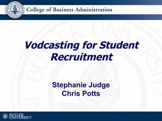 Vodcasting for Student Recruitment Stephanie Judge Chris Potts 