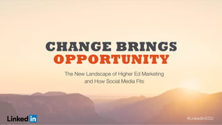#LinkedInEDU#LinkedInEDU
​  The New Landscape of Higher Ed Marketing 
​  and How Social Media Fits
CHANGE BRINGS
OPPORTUNITY
#LinkedInEDU
 