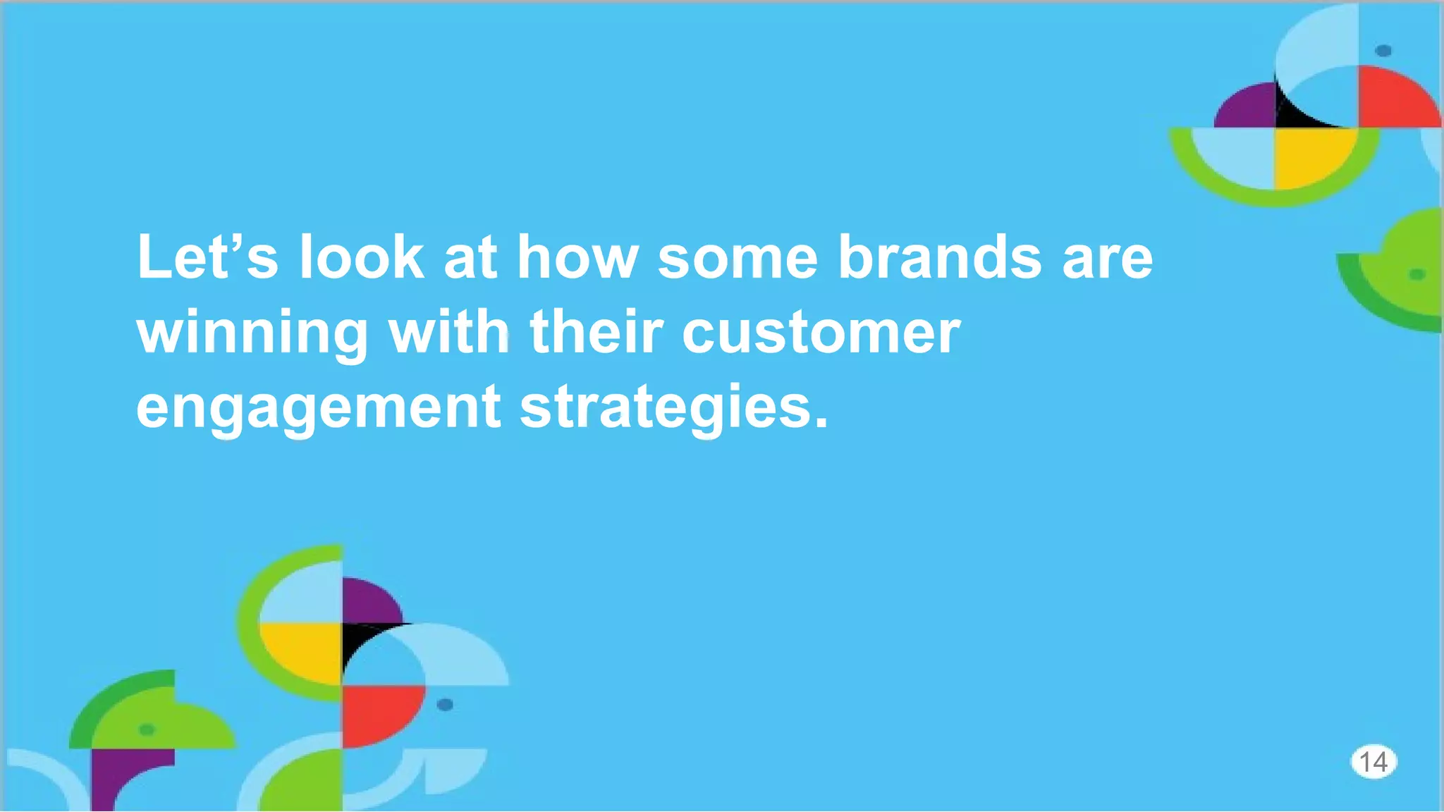 Let’s look at how some brands are
winning with their customer
engagement strategies.
14
 