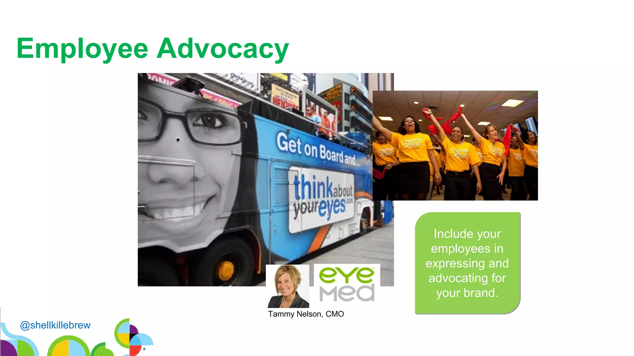 Employee Advocacy
Include your
employees in
expressing and
advocating for
your brand.
Tammy Nelson, CMO
@shellkillebrew
 