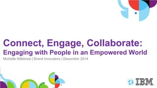 Connect, Engage, Collaborate:
Engaging with People in an Empowered World
Michelle Killebrew | Brand Innovators | December 2014
 