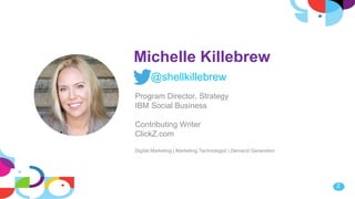 2
Michelle Killebrew
@shellkillebrew
Program Director, Strategy
IBM Social Business
Contributing Writer
ClickZ.com
Digital Marketing | Marketing Technologist | Demand Generation
 