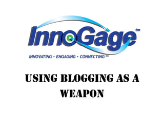 USING BLOGGING AS A
      WEAPON
 