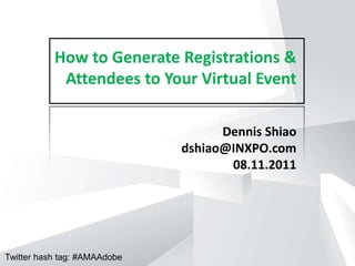 How to Generate Registrations & Attendees to Your Virtual Event Dennis Shiao dshiao@INXPO.com 08.11.2011 Twitter hash tag: #AMAAdobe 