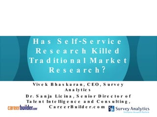 Has Self-Service Research Killed Traditional Market Research? Vivek Bhaskaran, CEO, Survey Analytics Dr. Sanja Licina, Senior Director of Talent Intelligence and Consulting, CareerBuilder.com  