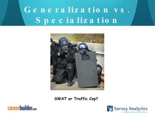 Generalization vs. Specialization SWAT or Traffic Cop? 
