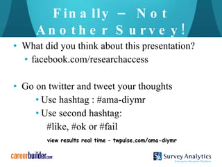 Finally – Not Another Survey! What did you think about this presentation? facebook.com/researchaccess Go on twitter and tweet your thoughts Use hashtag : #ama-diymr Use second hashtag: #like, #ok or #fail view results real time – twpulse.com/ama-diymr 