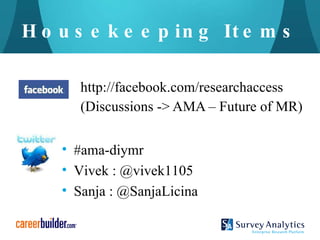 Housekeeping Items http://facebook.com/researchaccess (Discussions -> AMA – Future of MR) #ama-diymr Vivek : @vivek1105 Sanja : @SanjaLicina 