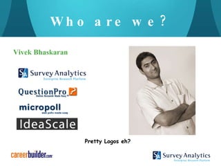 Who are we? Vivek Bhaskaran Pretty Logos eh? 