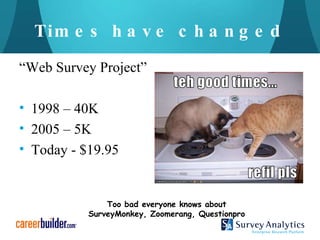 Times have changed “ Web Survey Project” 1998 – 40K  2005 – 5K Today - $19.95 Too bad everyone knows about SurveyMonkey, Zoomerang, Questionpro 