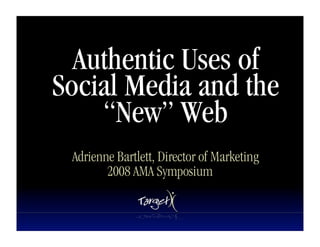 Authentic Uses of
Social Media and the
    “New” Web
 Adrienne Bartlett, Director of Marketing
        2008 AMA Symposium
 