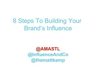 8 Steps To Building Your
Brand’s Influence
@AMASTL
@InfluenceAndCo
@themattkamp
 