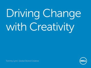 Driving Change
with Creativity

Tommy Lynn, Global Brand Creative
                                    Global Marketing
 