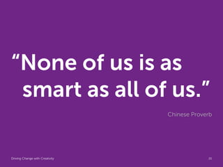 “None of us is as
 smart as all of us.”
                                 Chinese Proverb




Driving Change with Creativity    Global Marketing   20
 