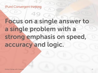 (Pure) Convergent thinking



Focus on a single answer to
a single problem with a
strong emphasis on speed,
accuracy and logic.


Driving Change with Creativity   Global Marketing   23
 