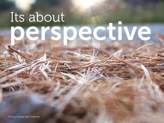 Its about
perspective

Driving Change with Creativity   Global Marketing   26
 