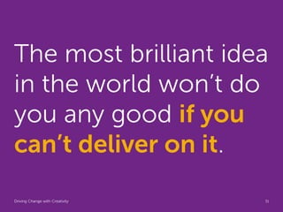 The most brilliant idea
in the world won’t do
you any good if you
can’t deliver on it.
Driving Change with Creativity   Global Marketing   31
 