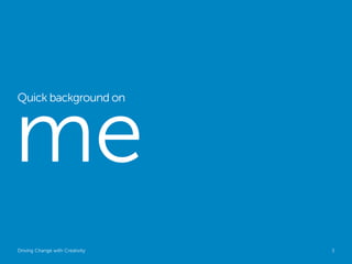 me
Quick background on




Driving Change with Creativity   Global Marketing   3
 