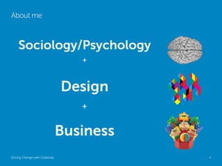 About me



     Sociology/Psychology
                                    +



                                 Design
                                    +


                                 Business
Driving Change with Creativity              Global Marketing   4
 