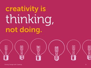 creativity is
 thinking,
 not doing.



Driving Change with Creativity   Global Marketing   12
 