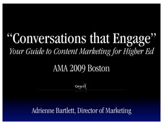 “Conversations that Engage”
Adrienne Bartlett, Director of Marketing
Your Guide to Content Marketing for Higher Ed
AMA 2009 Boston
 