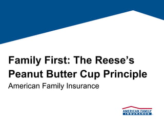 Family First: The Reese’s
Peanut Butter Cup Principle
American Family Insurance
 