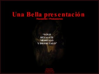 Una Bella presentación  Ravaschile - Producciones “ SOLO  RELAJATE  MEDITALO  Y DISFRUTALO” Una producción músical de avance automático 