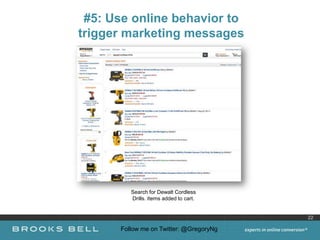 #5: Use online behavior to
trigger marketing messages




         Search for Dewalt Cordless
         Drills. Items added to cart.


                                         22

      Follow me on Twitter: @GregoryNg
 
