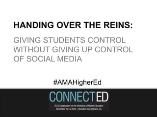 HANDING OVER THE REINS:
GIVING STUDENTS CONTROL
WITHOUT GIVING UP CONTROL
OF SOCIAL MEDIA

        #AMAHigherEd
 