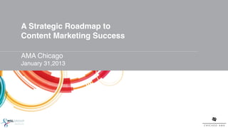 A Strategic Roadmap to  
Content Marketing Success!
"
AMA Chicago!
January 31,2013!
"
!




                      1!
 