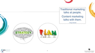 Traditional marketing
        talks at people. !
                  !


      Content marketing  
       talks with them.!
                  "
            - Doug Kessler!




6!
 