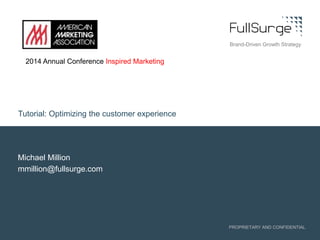 PROPRIETARY AND CONFIDENTIAL
Michael Million
mmillion@fullsurge.com
Tutorial: Optimizing the customer experience
2014 Annual Conference Inspired Marketing
Brand-Driven Growth Strategy
 
