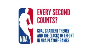 EVERY SECOND
COUNTS?
GOAL GRADIENT THEORY
AND THE (LACK) OF EFFORT
IN NBA PLAYOFF GAMES
 