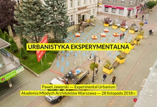 .Paweł Jaworski ― Experimental Urbanism.
.Akademia Młodych Architektów Warszawa ― 28 listopada 2018 r..
.URBANISTYKA EKSPERYMENTALNA.
 