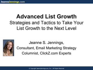 Advanced List Growth
Strategies and Tactics to Take Your
List Growth to the Next Level
Jeanne S. Jennings,
Consultant, Email Marketing Strategy
Columnist, ClickZ.com Experts
 
