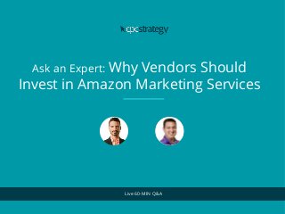 Ask an Expert: Why Vendors Should
Invest in Amazon Marketing Services
Live 60-MIN Q&A
 