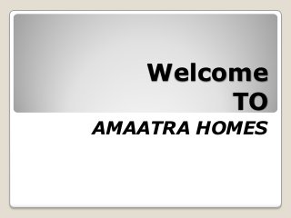 Welcome
TO
AMAATRA HOMES
 