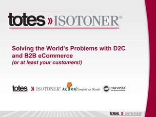 Solving the World’s Problems with D2C
and B2B eCommerce
(or at least your customers!)
 