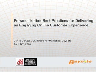 Personalization Best Practices for Delivering
an Engaging Online Customer Experience



Carlos Carvajal, Sr. Director of Marketing, Baynote
April 28th, 2010
 