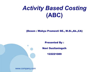 www.company.com
Activity Based Costing
(ABC)
(Dosen : Wahyu Pramesti SE., M.Si.,Ak.,CA)
Presented By :
Novi Susilaningsih
122221089
 