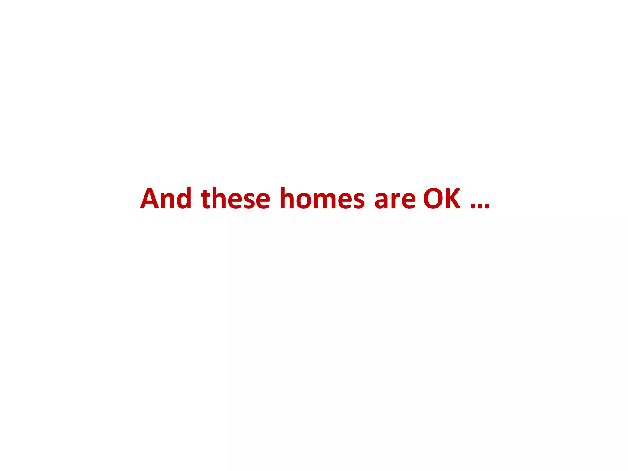 And	these	homes	are	OK	…
 