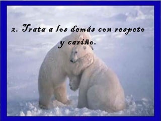 2. Trata a los demás con respeto
y cariño.