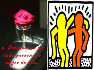 5. Intenta ver en
cada persona lo
mejor de ella.
