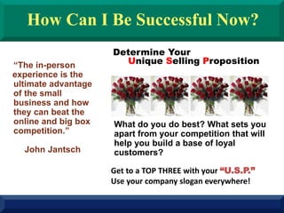 How Can I Be Successful Now?
Determine Your
Unique Selling Proposition
What do you do best? What sets you
apart from your ...