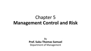 Chapter 5
Management Control and Risk
By
Prof. Suku Thomas Samuel
Department of Management
 